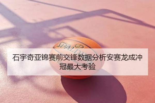 石宇奇亚锦赛前交锋数据分析安赛龙成冲冠最大考验